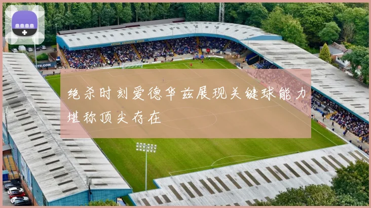 绝杀时刻爱德华兹展现关键球能力堪称顶尖存在