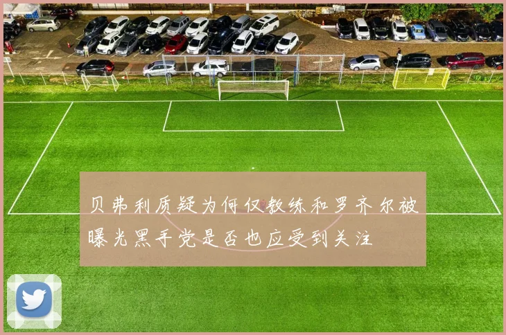贝弗利质疑为何仅教练和罗齐尔被曝光黑手党是否也应受到关注