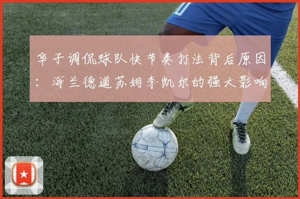 华子调侃球队快节奏打法背后原因：海兰德道苏姆李凯尔的强大影响力