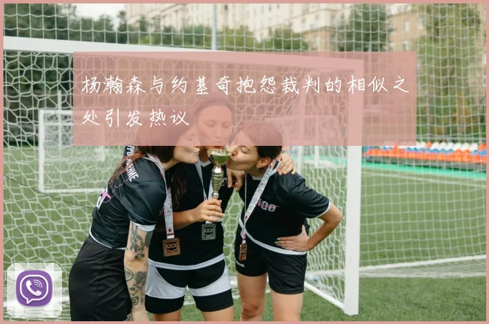 杨瀚森与约基奇抱怨裁判的相似之处引发热议
