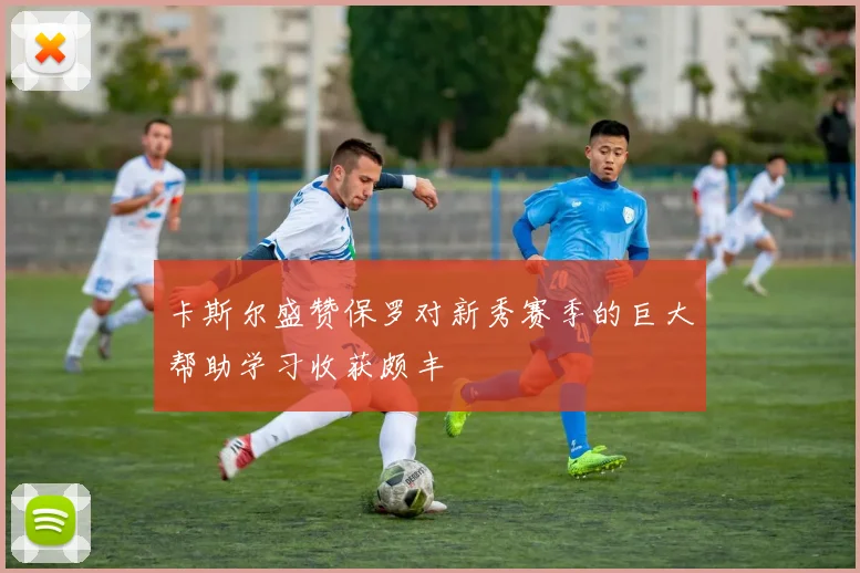 卡斯尔盛赞保罗对新秀赛季的巨大帮助学习收获颇丰