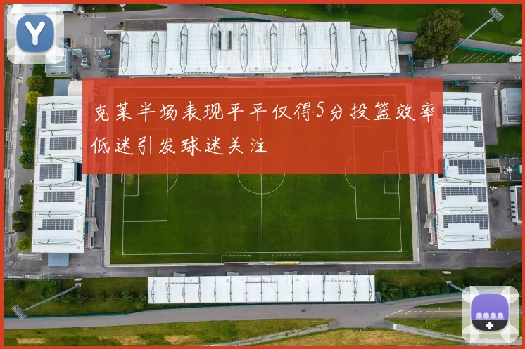 克莱半场表现平平仅得5分投篮效率低迷引发球迷关注