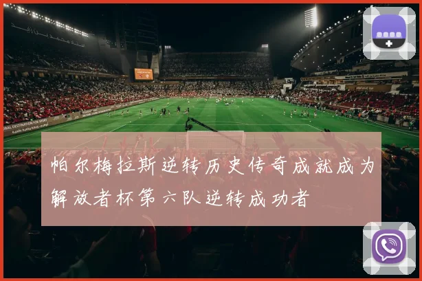 帕尔梅拉斯逆转历史传奇成就成为解放者杯第六队逆转成功者
