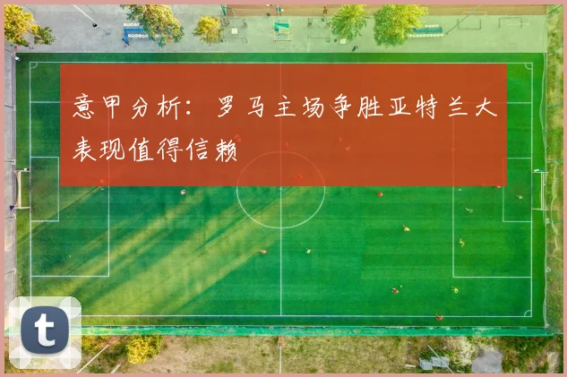意甲分析：罗马主场争胜亚特兰大表现值得信赖