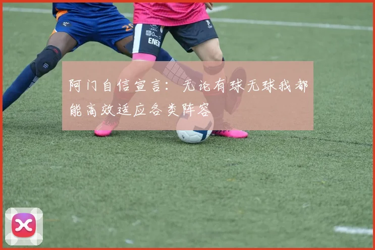 阿门自信宣言：无论有球无球我都能高效适应各类阵容
