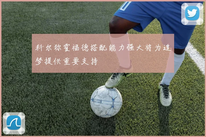科尔称霍福德搭配能力强大将为追梦提供重要支持