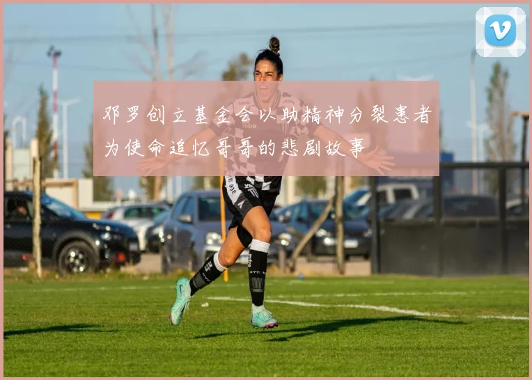邓罗创立基金会以助精神分裂患者为使命追忆哥哥的悲剧故事