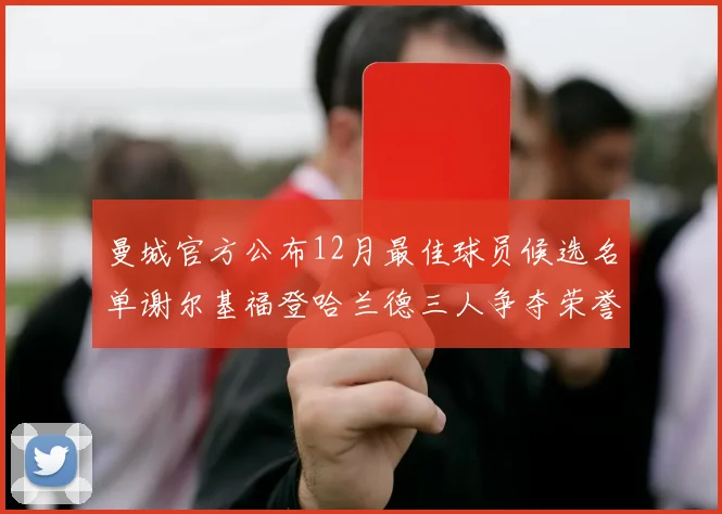 曼城官方公布12月最佳球员候选名单谢尔基福登哈兰德三人争夺荣誉