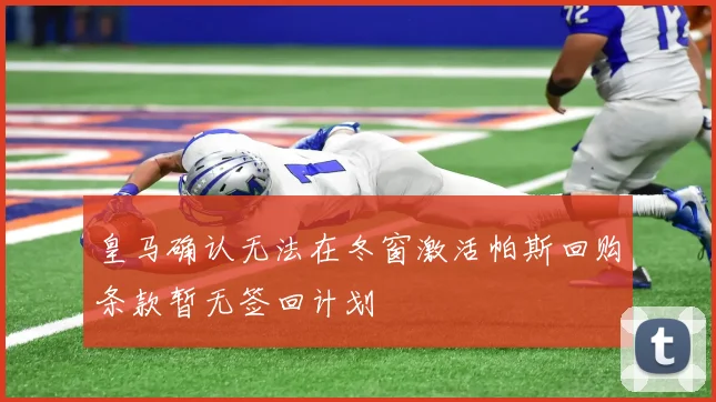 皇马确认无法在冬窗激活帕斯回购条款暂无签回计划