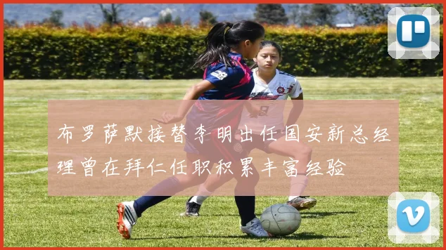 布罗萨默接替李明出任国安新总经理曾在拜仁任职积累丰富经验