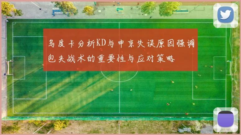 乌度卡分析KD与申京失误原因强调包夹战术的重要性与应对策略